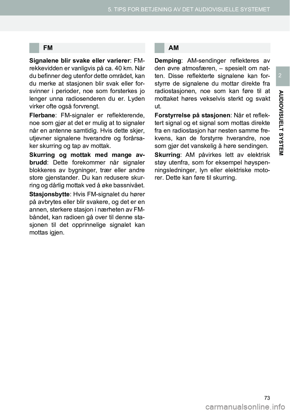 TOYOTA PRIUS PLUS 2014  Instruksjoner for bruk (in Norwegian) 73
5. TIPS FOR BETJENING AV DET AUDIOVISUELLE SYSTEMET
AUDIOVISUELT SYSTEM
2
Signalene blir svake eller varierer: FM-
rekkevidden er vanligvis på ca. 40 km. Når
du befinner deg utenfor dette område