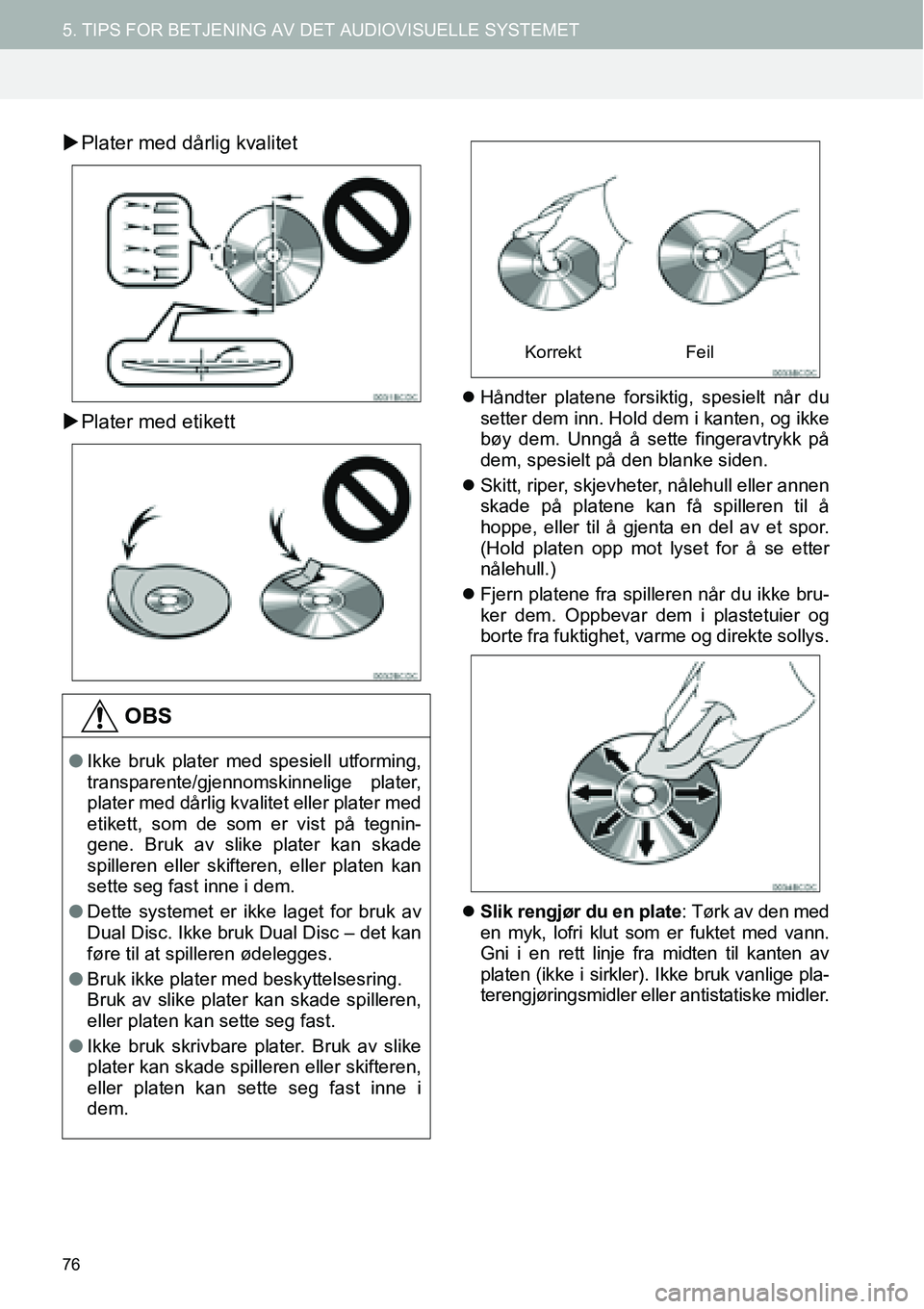 TOYOTA PRIUS PLUS 2014  Instruksjoner for bruk (in Norwegian) 76
5. TIPS FOR BETJENING AV DET AUDIOVISUELLE SYSTEMET
�XPlater med dårlig kvalitet
�XPlater med etikett
�zHåndter platene forsiktig, spesielt når du
setter dem inn. Hold dem i kanten, og ikke
bøy