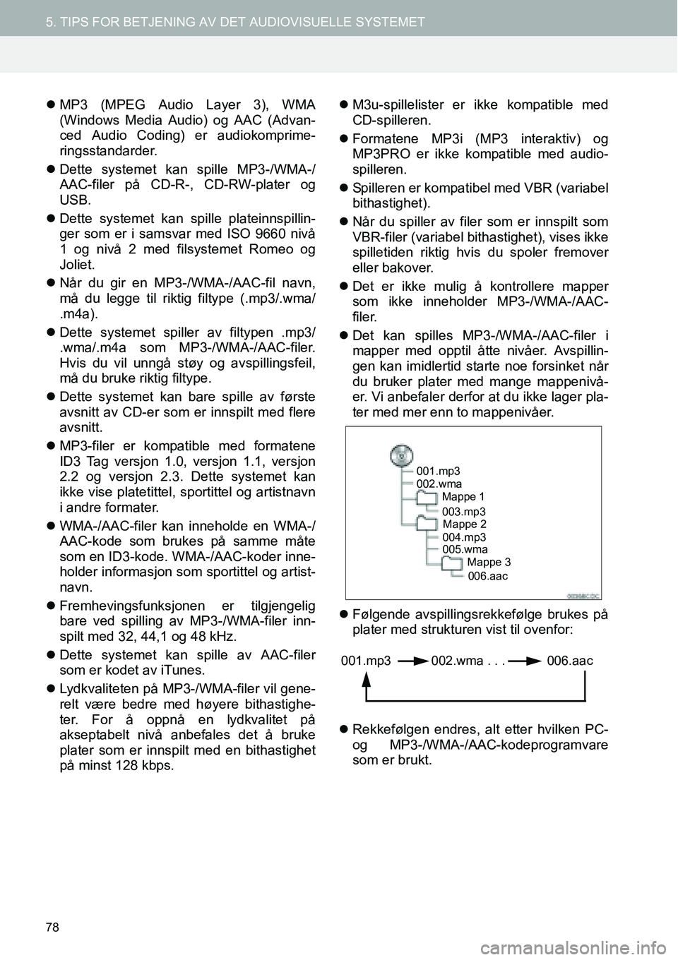 TOYOTA PRIUS PLUS 2014  Instruksjoner for bruk (in Norwegian) 78
5. TIPS FOR BETJENING AV DET AUDIOVISUELLE SYSTEMET
�zMP3 (MPEG Audio Layer 3), WMA
(Windows Media Audio) og AAC (Advan-
ced Audio Coding) er audiokomprime-
ringsstandarder.
�zDette systemet kan sp