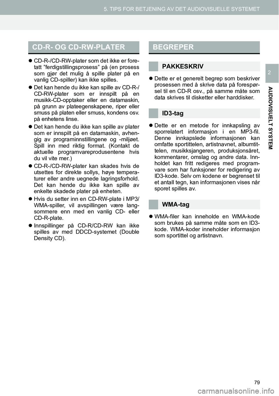 TOYOTA PRIUS PLUS 2014  Instruksjoner for bruk (in Norwegian) 79
5. TIPS FOR BETJENING AV DET AUDIOVISUELLE SYSTEMET
AUDIOVISUELT SYSTEM
2
�zCD-R-/CD-RW-plater som det ikke er fore-
tatt ”ferdigstillingsprosess” på (en prosess
som gjør det mulig å spille 