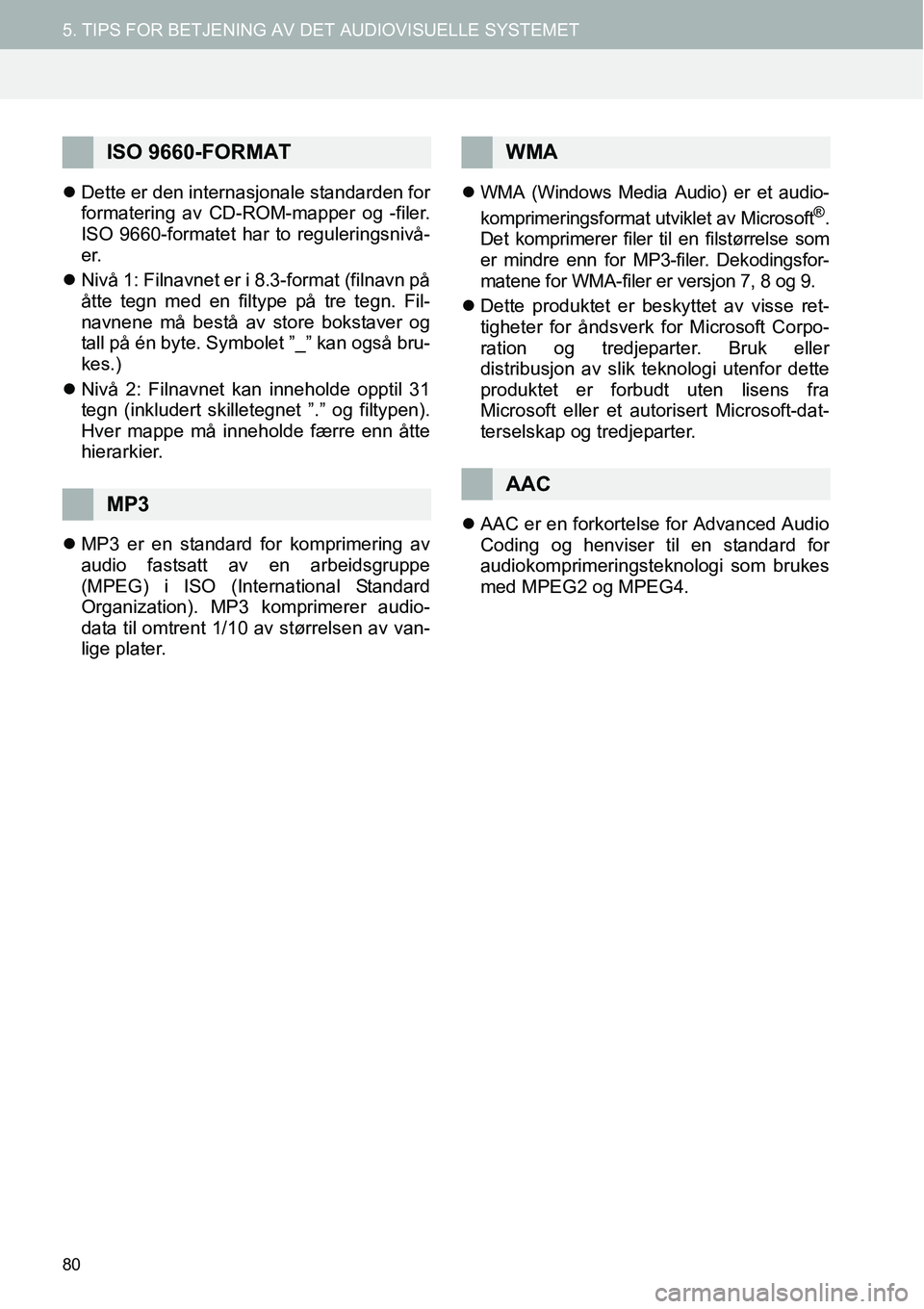 TOYOTA PRIUS PLUS 2014  Instruksjoner for bruk (in Norwegian) 80
5. TIPS FOR BETJENING AV DET AUDIOVISUELLE SYSTEMET
�zDette er den internasjonale standarden for
formatering av CD-ROM-mapper og -filer.
ISO 9660-formatet har to reguleringsnivå-
er.
�zNivå 1: Fi
