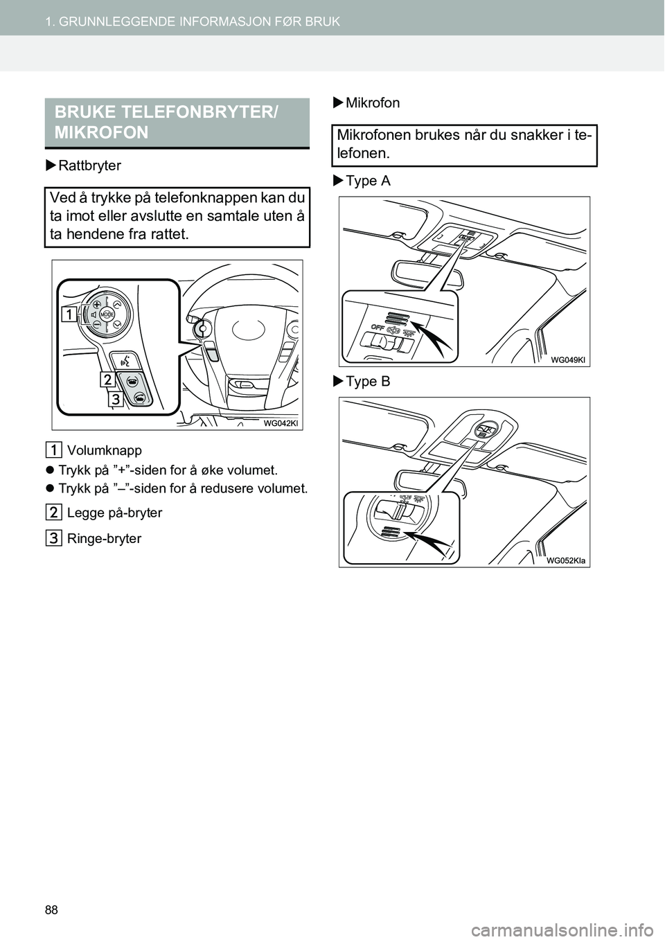 TOYOTA PRIUS PLUS 2014  Instruksjoner for bruk (in Norwegian) 88
1. GRUNNLEGGENDE INFORMASJON FØR BRUK
�XRattbryter
Volumknapp
�zTrykk på ”+”-siden for å øke volumet.
�zTrykk på ”–”-siden for å redusere volumet.
Legge på-bryter
Ringe-bryter
�XMi