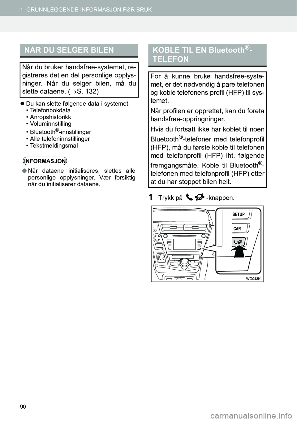 TOYOTA PRIUS PLUS 2014  Instruksjoner for bruk (in Norwegian) 90
1. GRUNNLEGGENDE INFORMASJON FØR BRUK
�zDu kan slette følgende data i systemet.
• Telefonbokdata
• Anropshistorikk
• Voluminnstilling
• Bluetooth
®-innstillinger
• Alle telefoninnstill