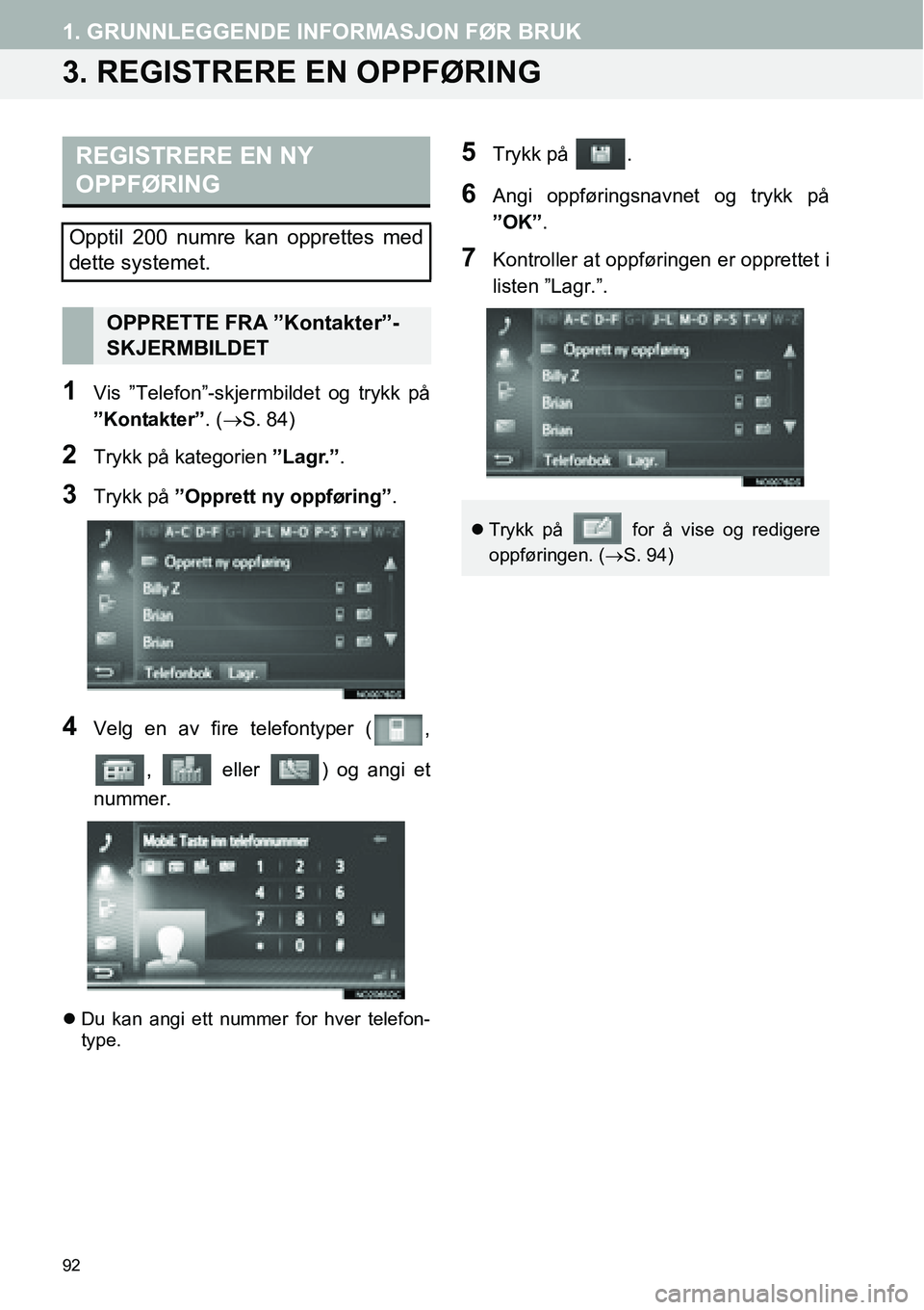 TOYOTA PRIUS PLUS 2014  Instruksjoner for bruk (in Norwegian) 92
1. GRUNNLEGGENDE INFORMASJON FØR BRUK
3. REGISTRERE EN OPPFØRING
1Vis ”Telefon”-skjermbildet og trykk på
”Kontakter”. (→S. 84)
2Trykk på kategorien ”Lagr.”.
3Trykk på ”Opprett 