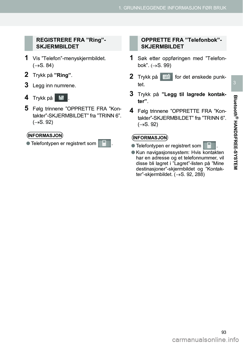 TOYOTA PRIUS PLUS 2014  Instruksjoner for bruk (in Norwegian) 93
1. GRUNNLEGGENDE INFORMASJON FØR BRUK
Bluetooth
® HANDSFREE-SYSTEM
3
1Vis ”Telefon”-menyskjermbildet. 
(→S. 84)
2Trykk på ”Ring”.
3Legg inn numrene.
4Trykk på  .
5Følg trinnene ”OP