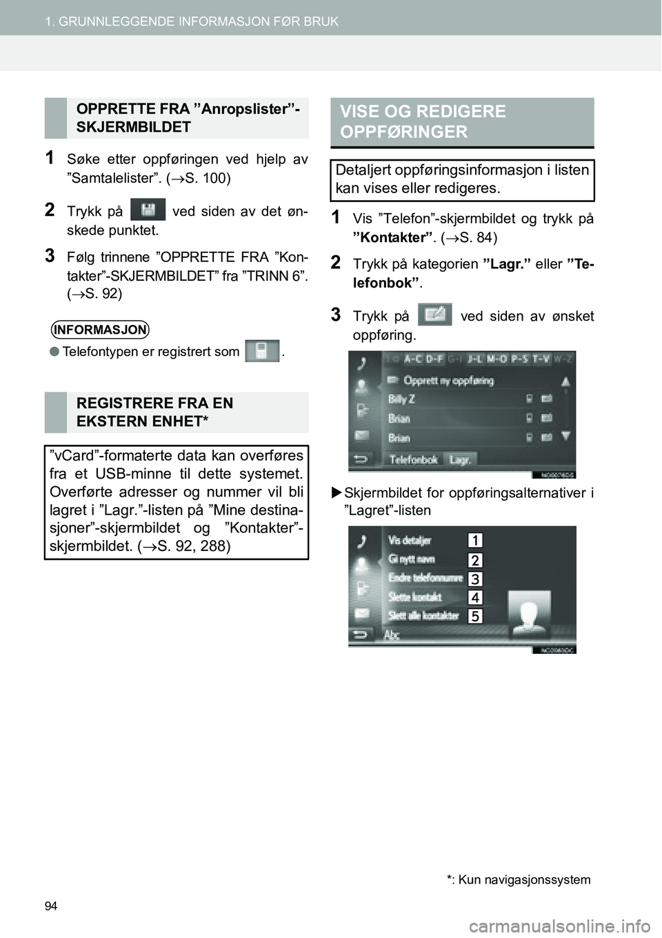 TOYOTA PRIUS PLUS 2014  Instruksjoner for bruk (in Norwegian) 94
1. GRUNNLEGGENDE INFORMASJON FØR BRUK
1Søke etter oppføringen ved hjelp av
”Samtalelister”. (→S. 100)
2Trykk på   ved siden av det øn-
skede punktet.
3Følg trinnene ”OPPRETTE FRA ”K