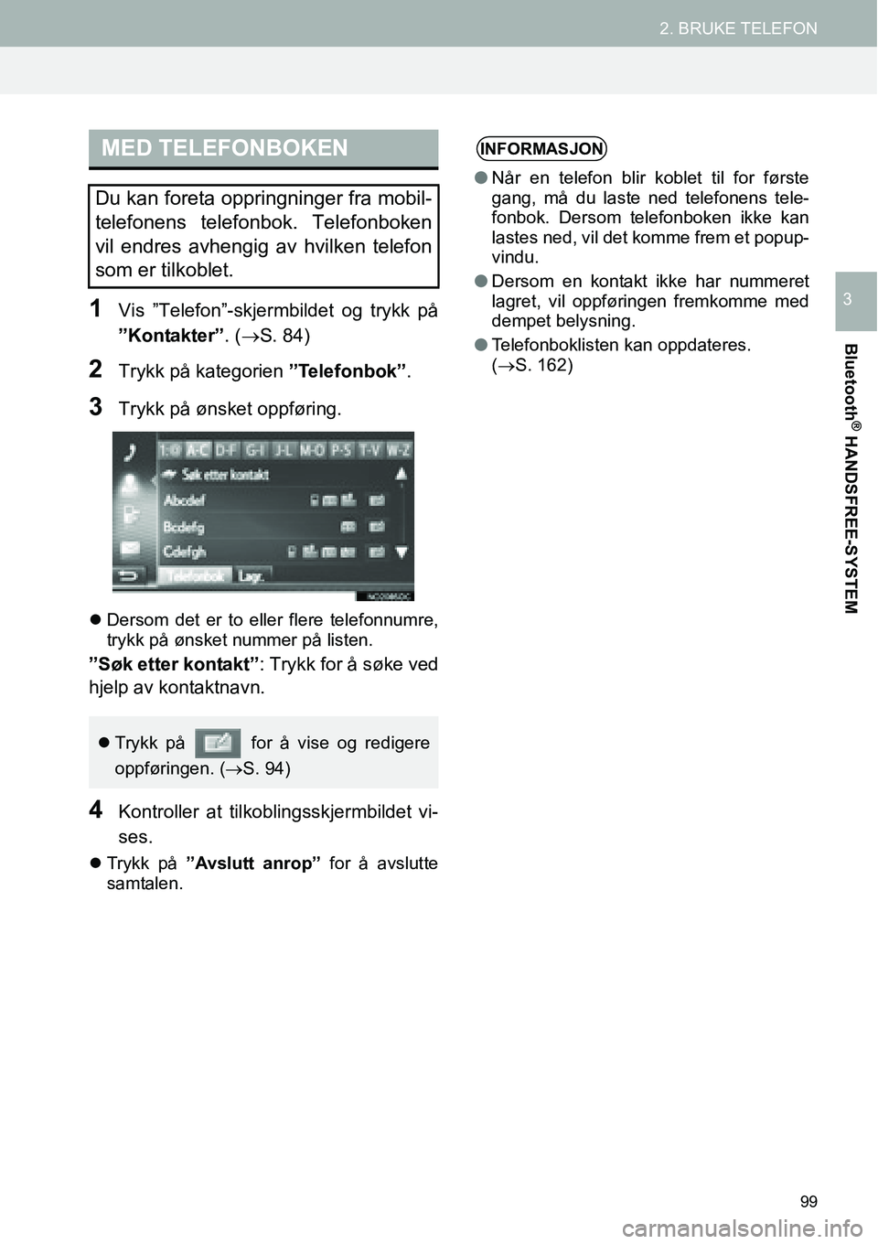 TOYOTA PRIUS PLUS 2014  Instruksjoner for bruk (in Norwegian) 99
2. BRUKE TELEFON
Bluetooth
® HANDSFREE-SYSTEM
31Vis ”Telefon”-skjermbildet og trykk på
”Kontakter”. (→S. 84)
2Trykk på kategorien ”Telefonbok”.
3Trykk på ønsket oppføring.
�zDer
