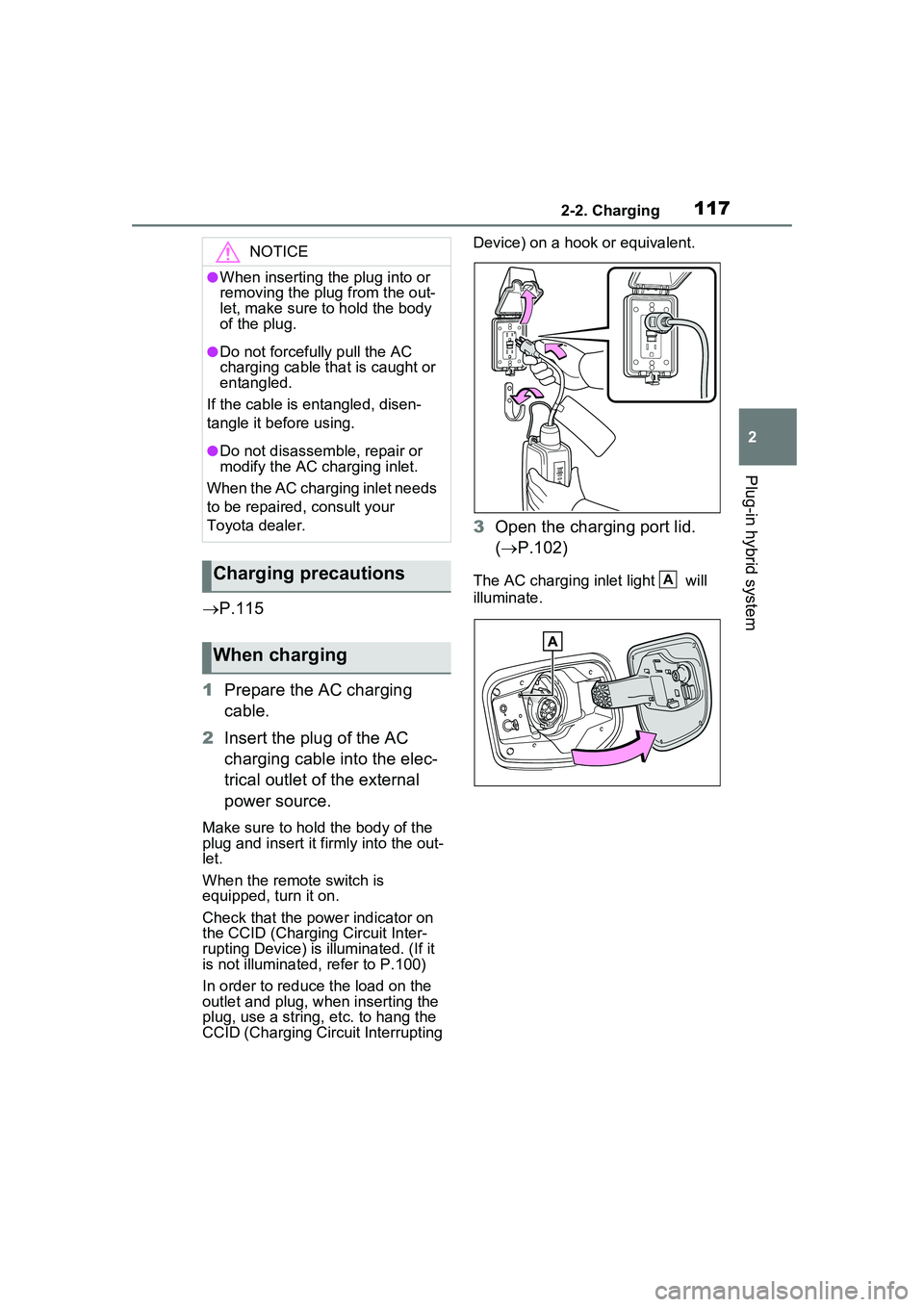 TOYOTA PRIUS PRIME 2023  Owners Manual 1172-2. Charging
2
Plug-in hybrid system
P.115
1 Prepare the AC charging 
cable.
2 Insert the plug of the AC 
charging cable into the elec-
trical outlet of the external 
power source.
Make sure to