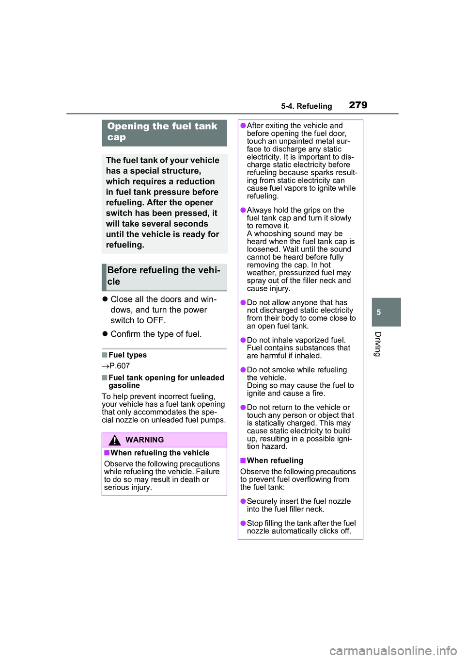 TOYOTA PRIUS PRIME 2023  Owners Manual 2795-4. Refueling
5
Driving
5-4.Refueling
Close all the doors and win-
dows, and turn the power 
switch to OFF.
 Confirm the type of fuel.
■Fuel types
 P.607
■Fuel tank opening for unlead