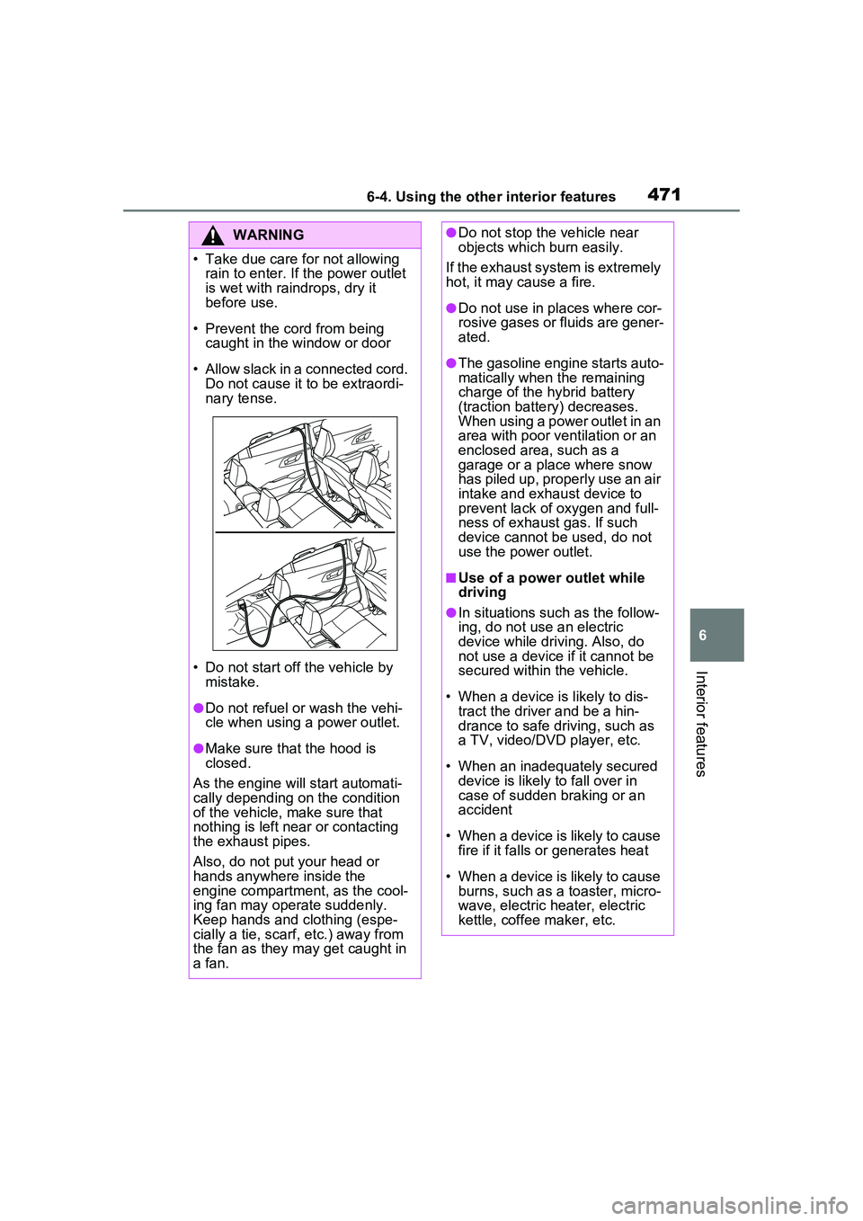 TOYOTA PRIUS PRIME 2023  Owners Manual 4716-4. Using the other interior features
6
Interior features
WARNING
• Take due care for not allowing rain to enter. If  the power outlet 
is wet with raindrops, dry it 
before use.
• Prevent the