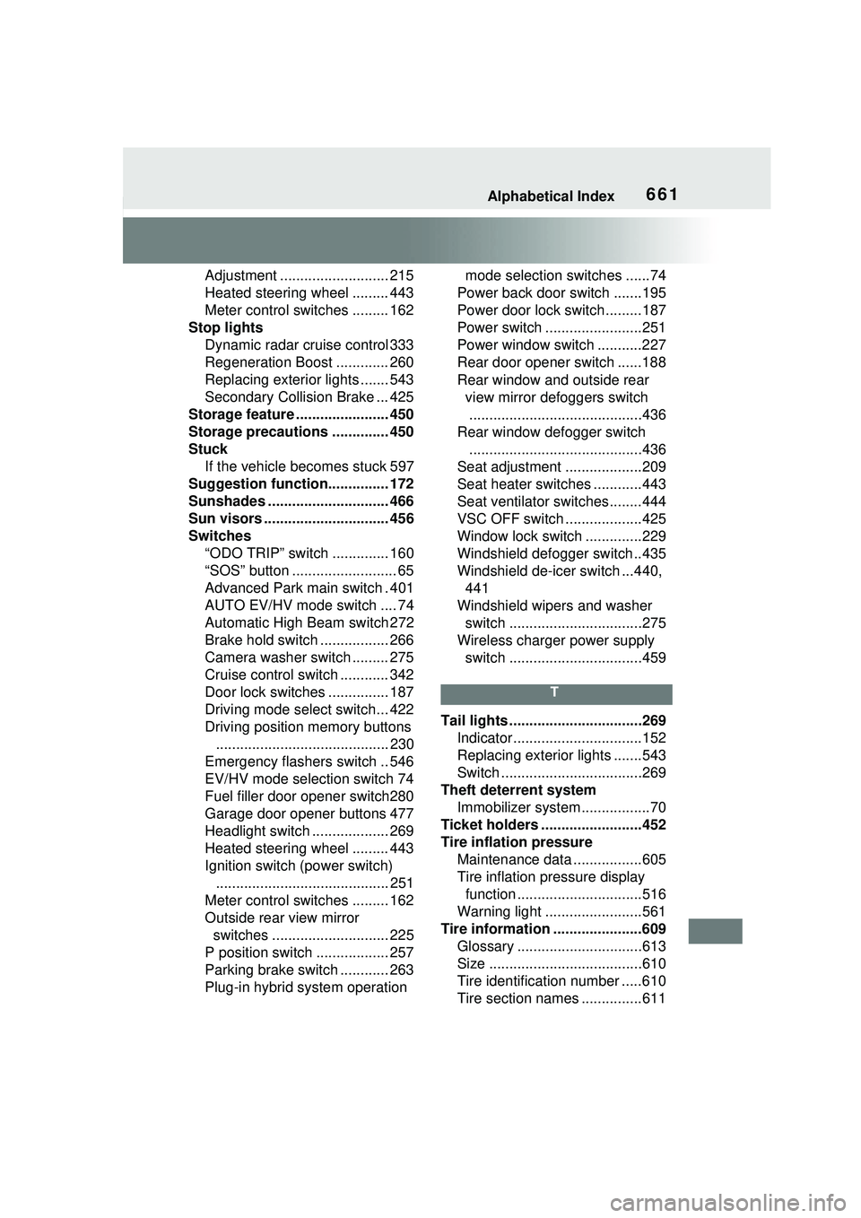 TOYOTA PRIUS PRIME 2023  Owners Manual Alphabetical Index661
Adjustment ........................... 215
Heated steering wheel ......... 443
Meter control switches ......... 162
Stop lights Dynamic radar cruise control 333
Regeneration Boos