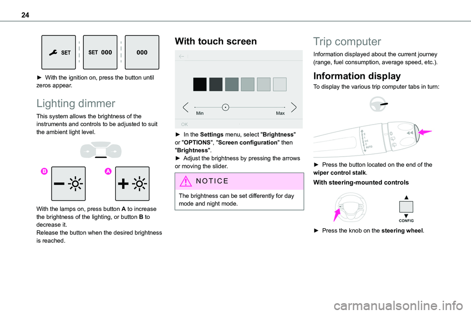 TOYOTA PROACE 2023 Owners Manual 24
► With the ignition on, press the button until zeros appear.
Lighting dimmer
This system allows the brightness of the instruments and controls to be adjusted to suit the ambient light level.
TOYOTA PROACE 2023 Owners Manual 24
► With the ignition on, press the button until zeros appear.
Lighting dimmer
This system allows the brightness of the instruments and controls to be adjusted to suit the ambient light level.