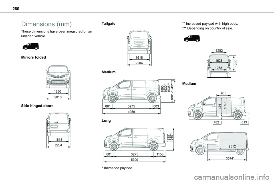 TOYOTA PROACE 2023  Owners Manual 260
Dimensions (mm)
These dimensions have been measured on an unladen vehicle. 
 
Mirrors folded 
 
Side-hinged doors 
 
Tailgate 
 
Medium 
 
Long 
 
* Increased payload.
** Increased payload with hi