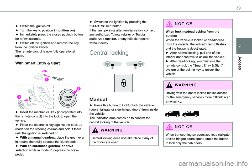 TOYOTA PROACE 2023 Owners Guide 39
Access
2
► Switch the ignition off.► Turn the key to position 2 (Ignition on).► Immediately press the closed padlock button for a few seconds.► Switch off the ignition and remove the key f TOYOTA PROACE 2023 Owners Guide 39
Access
2
► Switch the ignition off.► Turn the key to position 2 (Ignition on).► Immediately press the closed padlock button for a few seconds.► Switch off the ignition and remove the key f