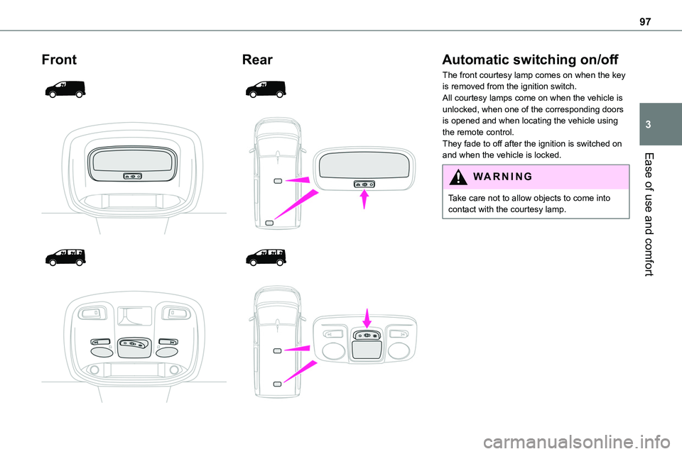 TOYOTA PROACE 2023  Owners Manual 97
Ease of use and comfort
3
Front 
  
  
  
 
Rear 
  
  
  
 
Automatic switching on/off
The front courtesy lamp comes on when the key is removed from the ignition switch.All courtesy lamps come on 