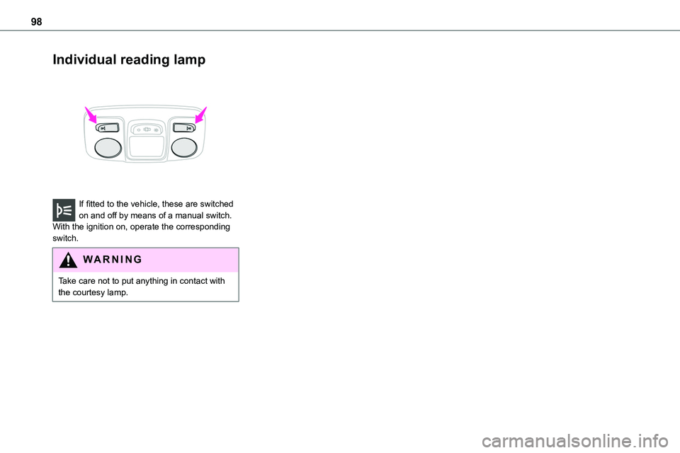 TOYOTA PROACE 2023  Owners Manual 98
Individual reading lamp 
 
If fitted to the vehicle, these are switched on and off by means of a manual switch.With the ignition on, operate the corresponding switch.
WARNI NG
Take care not to put 
