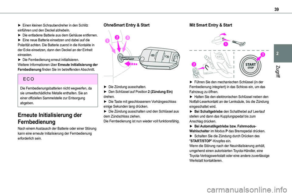 TOYOTA PROACE 2023  Betriebsanleitungen (in German) 39
Zugriff
2
► Einen kleinen Schraubendreher in den Schlitz einführen und den Deckel abhebeln.► Die entladene Batterie aus dem Gehäuse entfernen.► Eine neue Batterie einsetzen und dabei auf di
