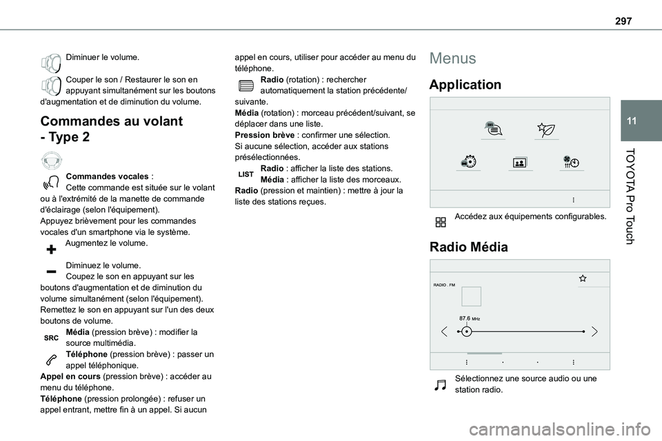 TOYOTA PROACE 2023 Manuel du propriétaire (in French) 297
TOYOTA Pro Touch
11
Diminuer le volume.
Couper le son / Restaurer le son en appuyant simultanément sur les boutons d'augmentation et de diminution du volume.
Commandes au volant
- Type 2
TOYOTA PROACE 2023 Manuel du propriétaire (in French) 297
TOYOTA Pro Touch
11
Diminuer le volume.
Couper le son / Restaurer le son en appuyant simultanément sur les boutons d'augmentation et de diminution du volume.
Commandes au volant
- Type 2