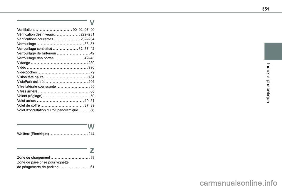 TOYOTA PROACE 2023 Manuel du propriétaire (in French) 351
Index alphabétique
V
Ventilation 90–92, 97–99Vérification des niveaux 229–231Vérifications courantes 232–234Verrouillage 33, 37Verrouillage centralisé 32, 37, 42Verrouillage TOYOTA PROACE 2023 Manuel du propriétaire (in French) 351
Index alphabétique
V
Ventilation 90–92, 97–99Vérification des niveaux 229–231Vérifications courantes 232–234Verrouillage 33, 37Verrouillage centralisé 32, 37, 42Verrouillage