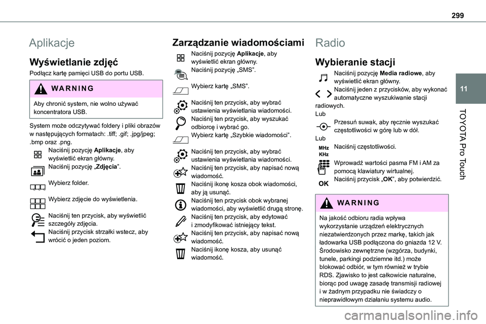 TOYOTA PROACE 2023 Instrukcja obsługi (in Polish) 299
TOYOTA Pro Touch
11
Aplikacje
Wyświetlanie zdjęć
Podłącz kartę pamięci USB do portu USB.
WARNI NG
Aby chronić system, nie wolno używać koncentratora USB.
System może odczytywać foldery TOYOTA PROACE 2023 Instrukcja obsługi (in Polish) 299
TOYOTA Pro Touch
11
Aplikacje
Wyświetlanie zdjęć
Podłącz kartę pamięci USB do portu USB.
WARNI NG
Aby chronić system, nie wolno używać koncentratora USB.
System może odczytywać foldery