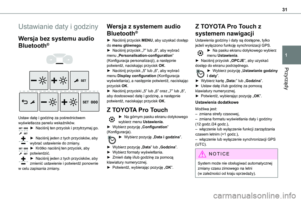 TOYOTA PROACE 2023 Instrukcja obsługi (in Polish) 31
Przyrządy
1
Ustawianie daty i godziny
Wersja bez systemu audio
Bluetooth®
Ustaw datę i godzinę za pośrednictwem wyświetlacza panelu wskaźników.► Naciśnij ten przycisk i przytrzym TOYOTA PROACE 2023 Instrukcja obsługi (in Polish) 31
Przyrządy
1
Ustawianie daty i godziny
Wersja bez systemu audio
Bluetooth®
Ustaw datę i godzinę za pośrednictwem wyświetlacza panelu wskaźników.► Naciśnij ten przycisk i przytrzym
