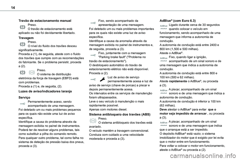 TOYOTA PROACE 2023  Manual de utilização (in Portuguese) 14
Travão de estacionamento manualPreso.O travão de estacionamento está aplicado ou não foi devidamente libertado.
TravagemPreso.O nível do fluido dos travões desceu significativamente.Proceda a