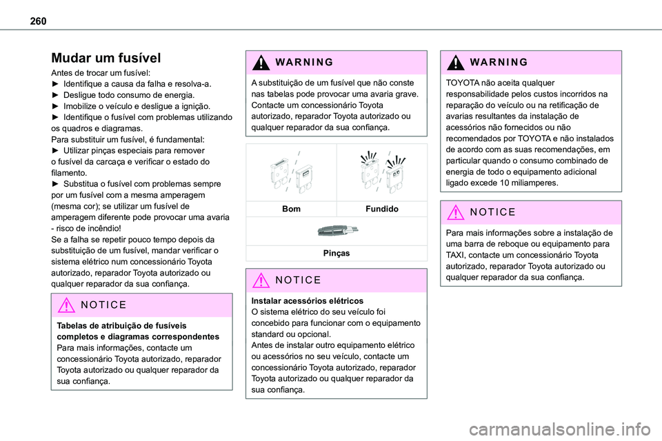 TOYOTA PROACE 2023  Manual de utilização (in Portuguese) 260
Mudar um fusível
Antes de trocar um fusível:► Identifique a causa da falha e resolva-a.► Desligue todo consumo de energia.► Imobilize o veículo e desligue a ignição.► Identifique o fu