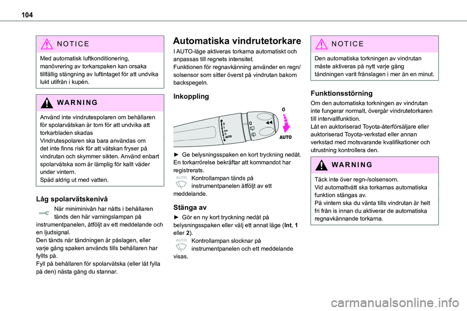 TOYOTA PROACE 2023  Bruksanvisningar (in Swedish) 104
NOTIC E
Med automatisk luftkonditionering, manövrering av torkarspaken kan orsaka tillfällig stängning av luftintaget för att undvika lukt utifrån i kupén.
WARNI NG
Använd inte vindrutespol