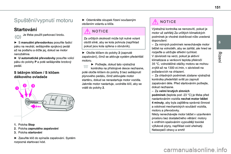 TOYOTA PROACE 2023 Návod na použití (in Czech) 151
Řízení
6
Spuštění/vypnutí motoru
Startování
Je třeba použít parkovací brzdu.
► S manuální převodovkou posuňte řadicí páku na neutrál, sešlápněte spojkový pedál až na TOYOTA PROACE 2023 Návod na použití (in Czech) 151
Řízení
6
Spuštění/vypnutí motoru
Startování
Je třeba použít parkovací brzdu.
► S manuální převodovkou posuňte řadicí páku na neutrál, sešlápněte spojkový pedál až na