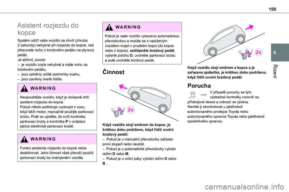 TOYOTA PROACE 2023 Návod na použití (in Czech) 159
Řízení
6
Asistent rozjezdu do
kopce
Systém udrží vaše vozidlo na chvíli (zhruba 2 sekundy) nehybné při rozjezdu do kopce, než přesunete nohu z brzdového pedálu na plynový pedál.Je TOYOTA PROACE 2023 Návod na použití (in Czech) 159
Řízení
6
Asistent rozjezdu do
kopce
Systém udrží vaše vozidlo na chvíli (zhruba 2 sekundy) nehybné při rozjezdu do kopce, než přesunete nohu z brzdového pedálu na plynový pedál.Je
