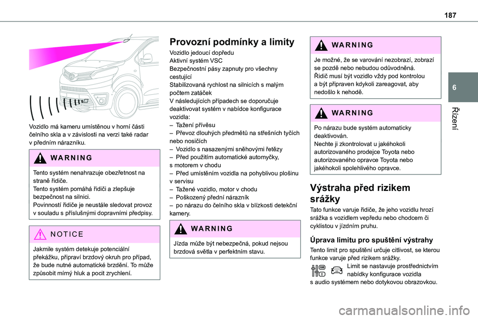 TOYOTA PROACE 2023 Návod na použití (in Czech) 187
Řízení
6
Vozidlo má kameru umístěnou v horní části čelního skla a v závislosti na verzi také radar v předním nárazníku.
WARNI NG
Tento systém nenahrazuje obezřetnost na stran TOYOTA PROACE 2023 Návod na použití (in Czech) 187
Řízení
6
Vozidlo má kameru umístěnou v horní části čelního skla a v závislosti na verzi také radar v předním nárazníku.
WARNI NG
Tento systém nenahrazuje obezřetnost na stran