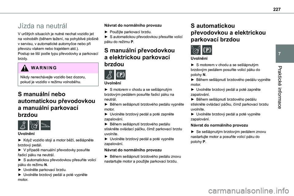 TOYOTA PROACE 2023 Návod na použití (in Czech) 227
Praktické informace
7
Jízda na neutrál
V určitých situacích je nutné nechat vozidlo jet na volnoběh (během tažení, na pohyblivé plošině v servisu, v automatické automyčce nebo při TOYOTA PROACE 2023 Návod na použití (in Czech) 227
Praktické informace
7
Jízda na neutrál
V určitých situacích je nutné nechat vozidlo jet na volnoběh (během tažení, na pohyblivé plošině v servisu, v automatické automyčce nebo při