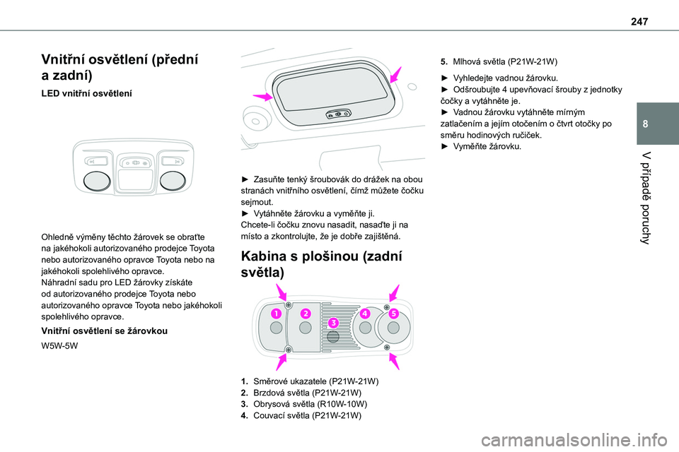 TOYOTA PROACE 2023 Návod na použití (in Czech) 247
V případě poruchy
8
Vnitřní osvětlení (přední
a zadní)
LED vnitřní osvětlení
Ohledně výměny těchto žárovek se obraťte na jakéhokoli autorizovaného prodejce Toyota nebo a TOYOTA PROACE 2023 Návod na použití (in Czech) 247
V případě poruchy
8
Vnitřní osvětlení (přední
a zadní)
LED vnitřní osvětlení
Ohledně výměny těchto žárovek se obraťte na jakéhokoli autorizovaného prodejce Toyota nebo a