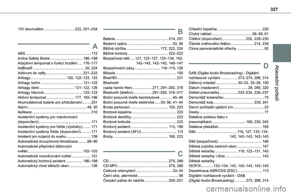 TOYOTA PROACE 2023 Návod na použití (in Czech) 327
Abecední pořadí
12V akumulátor 222, 251–254
A
ABS 11 2Active Safety Brake 186–188Adaptivní tempomat s funkcí brzdění 176–177
AdBlue® 20, 224Aditivum do nafty 221–222A TOYOTA PROACE 2023 Návod na použití (in Czech) 327
Abecední pořadí
12V akumulátor 222, 251–254
A
ABS 11 2Active Safety Brake 186–188Adaptivní tempomat s funkcí brzdění 176–177
AdBlue® 20, 224Aditivum do nafty 221–222A