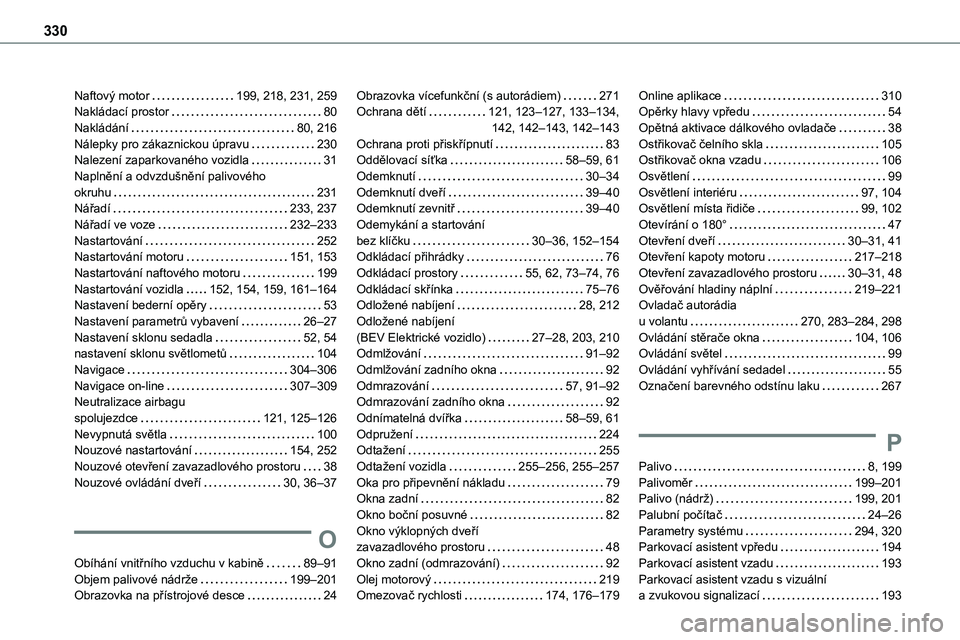 TOYOTA PROACE 2023 Návod na použití (in Czech) 330
Naftový motor 199, 218, 231, 259Nakládací prostor 80Nakládání 80, 216Nálepky pro zákaznickou úpravu 230Nalezení zaparkovaného vozidla 31Naplnění a odvzdušnění palivového TOYOTA PROACE 2023 Návod na použití (in Czech) 330
Naftový motor 199, 218, 231, 259Nakládací prostor 80Nakládání 80, 216Nálepky pro zákaznickou úpravu 230Nalezení zaparkovaného vozidla 31Naplnění a odvzdušnění palivového