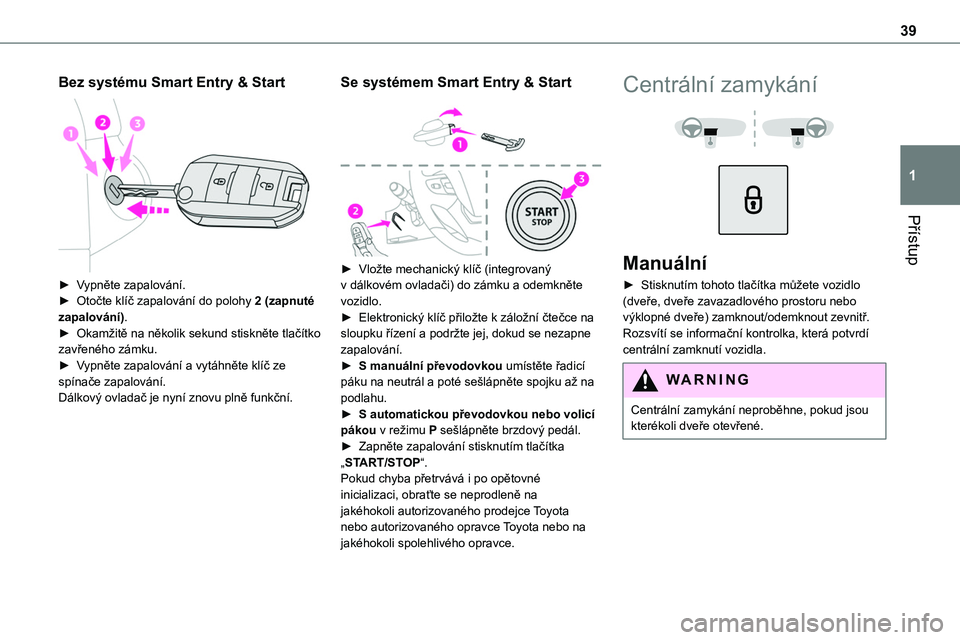 TOYOTA PROACE 2023 Návod na použití (in Czech) 39
Přístup
1
Bez systému Smart Entry & Start
► Vypněte zapalování.► Otočte klíč zapalování do polohy 2 (zapnuté zapalování).► Okamžitě na několik sekund stiskněte tlačítko TOYOTA PROACE 2023 Návod na použití (in Czech) 39
Přístup
1
Bez systému Smart Entry & Start
► Vypněte zapalování.► Otočte klíč zapalování do polohy 2 (zapnuté zapalování).► Okamžitě na několik sekund stiskněte tlačítko