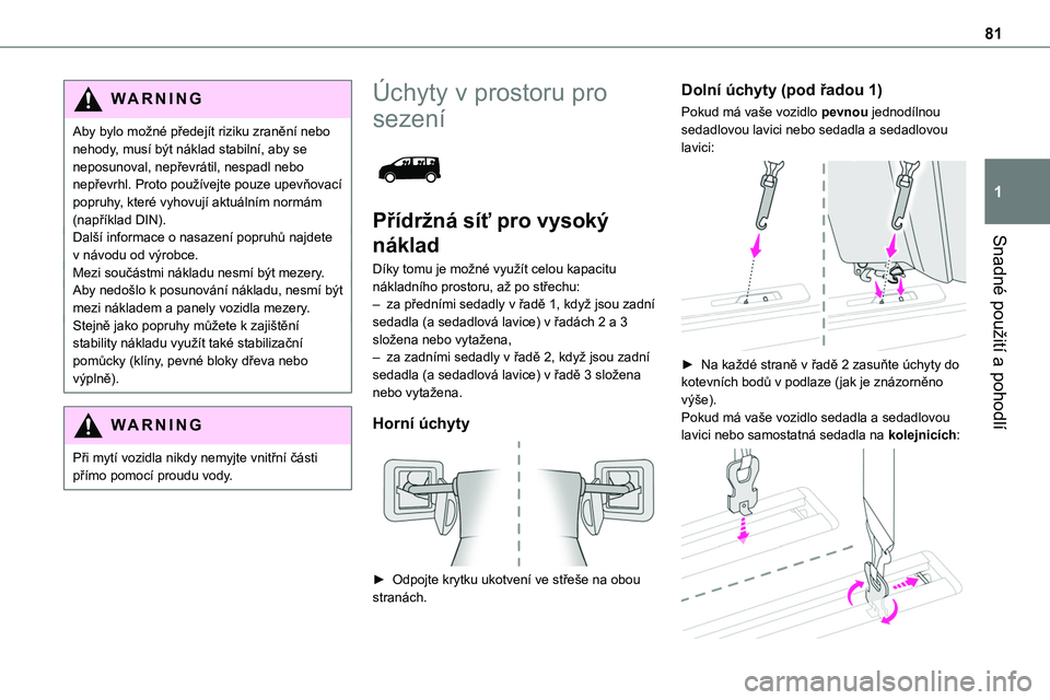 TOYOTA PROACE 2023 Návod na použití (in Czech) 81
Snadné použití a pohodlí
1
WARNI NG
Aby bylo možné předejít riziku zranění nebo nehody, musí být náklad stabilní, aby se neposunoval, nepřevrátil, nespadl nebo nepřevrhl. Proto pou TOYOTA PROACE 2023 Návod na použití (in Czech) 81
Snadné použití a pohodlí
1
WARNI NG
Aby bylo možné předejít riziku zranění nebo nehody, musí být náklad stabilní, aby se neposunoval, nepřevrátil, nespadl nebo nepřevrhl. Proto pou