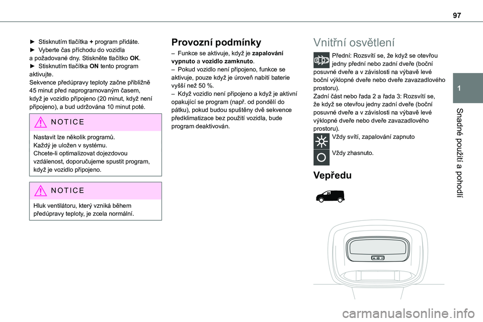 TOYOTA PROACE 2023 Návod na použití (in Czech) 97
Snadné použití a pohodlí
1
► Stisknutím tlačítka + program přidáte.► Vyberte čas příchodu do vozidla a požadované dny. Stiskněte tlačítko OK.► Stisknutím tlačítka ON tento TOYOTA PROACE 2023 Návod na použití (in Czech) 97
Snadné použití a pohodlí
1
► Stisknutím tlačítka + program přidáte.► Vyberte čas příchodu do vozidla a požadované dny. Stiskněte tlačítko OK.► Stisknutím tlačítka ON tento