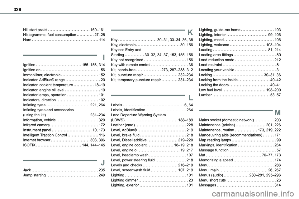 TOYOTA PROACE 2022 Owners Manual 326
Hill start assist   160–161Histogramme, fuel consumption   27–28Horn   11 4
I
Ignition   155–156, 314
Ignition on   156Immobiliser, electronic   152Indicator, AdBlue®  range   20Indicator, 