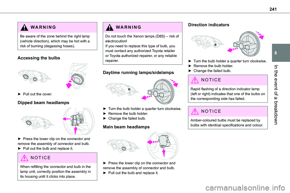 TOYOTA PROACE 2021  Owners Manual 241
In the event of a breakdown
8
WARNI NG
Be aware of the zone behind the right lamp (vehicle direction), which may be hot with a risk of burning (degassing hoses).
Accessing the bulbs 
 
► Pull ou