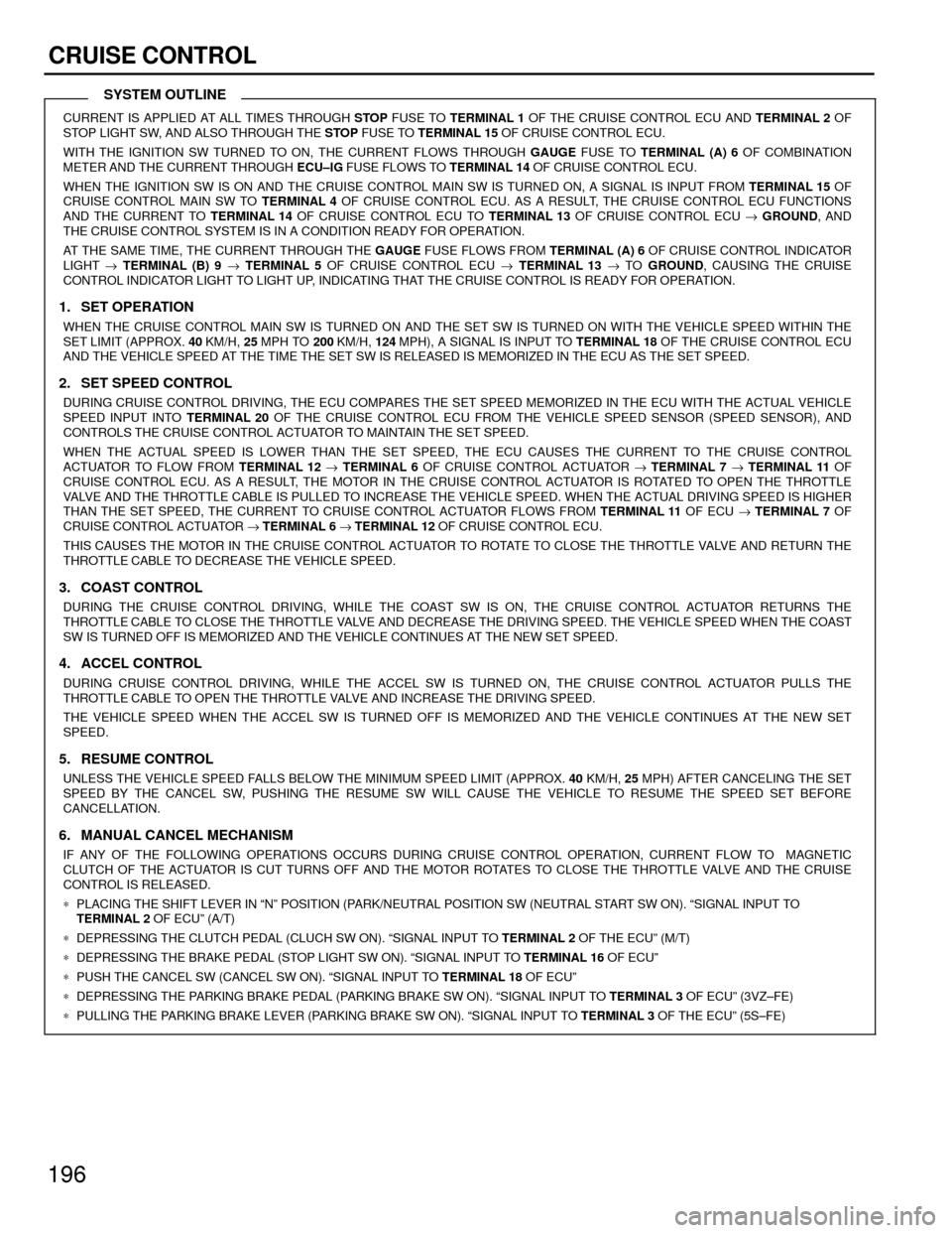 TOYOTA CAMRY 1994 XV10 / 4.G Wiring Diagrams Workshop Manual 196
CRUISE CONTROL
CURRENT IS APPLIED AT ALL TIMES THROUGH STOP FUSE TO TERMINAL 1 OF THE CRUISE CONTROL ECU AND TERMINAL 2 OF
STOP LIGHT SW, AND ALSO THROUGH THE STOP FUSE TO TERMINAL 15 OF CRUISE CO