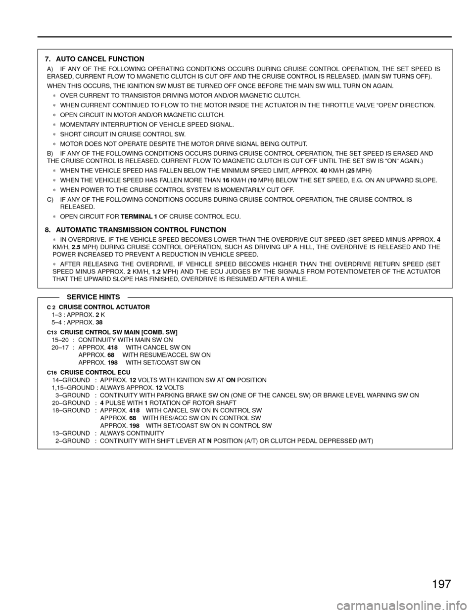 TOYOTA CAMRY 1994 XV10 / 4.G Wiring Diagrams Workshop Manual 197
7. AUTO CANCEL FUNCTION
A) IF ANY OF THE FOLLOWING OPERATING CONDITIONS OCCURS DURING CRUISE CONTROL OPERATION, THE SET SPEED IS
ERASED, CURRENT FLOW TO MAGNETIC CLUTCH IS CUT OFF AND THE CRUISE C