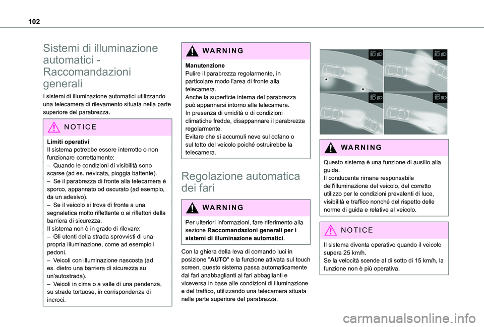 TOYOTA PROACE CITY 2022  Manuale duso (in Italian) 102
Sistemi di illuminazione 
automatici - 
Raccomandazioni 
generali
I sistemi di illuminazione automatici utilizzando una telecamera di rilevamento situata nella parte superiore del parabrezza.
NOTI