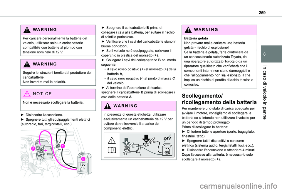 TOYOTA PROACE CITY 2022  Manuale duso (in Italian) 259
In caso di veicolo in panne
8
WARNI NG
Per caricare personalmente la batteria del veicolo, utilizzare solo un caricabatterie compatibile con batterie al piombo con tensione nominale di 12 V.
WARNI