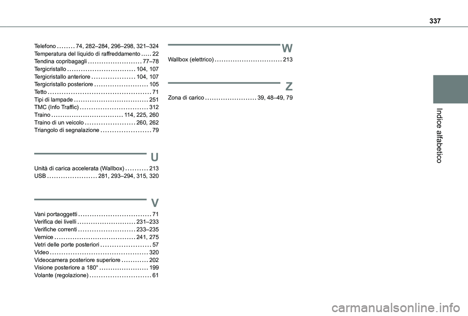 TOYOTA PROACE CITY 2022 Manuale duso (in Italian) 337
Indice alfabetico
Telefono 74, 282–284, 296–298, 321–324Temperatura del liquido di raffreddamento 22Tendina copribagagli 77–78Tergicristallo 104, 107Tergicristallo anteriore 104, TOYOTA PROACE CITY 2022 Manuale duso (in Italian) 337
Indice alfabetico
Telefono 74, 282–284, 296–298, 321–324Temperatura del liquido di raffreddamento 22Tendina copribagagli 77–78Tergicristallo 104, 107Tergicristallo anteriore 104,