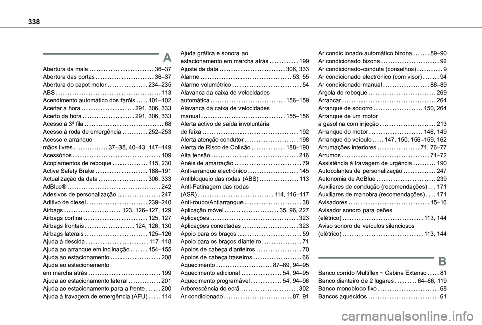 TOYOTA PROACE CITY 2022 Manual de utilização (in Portuguese) 338
A
Abertura da mala 36–37Abertura das portas 36–37Abertura do capot motor 234–235ABS 11 3Acendimento automático dos faróis 101–102Acertar a hora 291, 306, 333Acerto da hora TOYOTA PROACE CITY 2022 Manual de utilização (in Portuguese) 338
A
Abertura da mala 36–37Abertura das portas 36–37Abertura do capot motor 234–235ABS 11 3Acendimento automático dos faróis 101–102Acertar a hora 291, 306, 333Acerto da hora