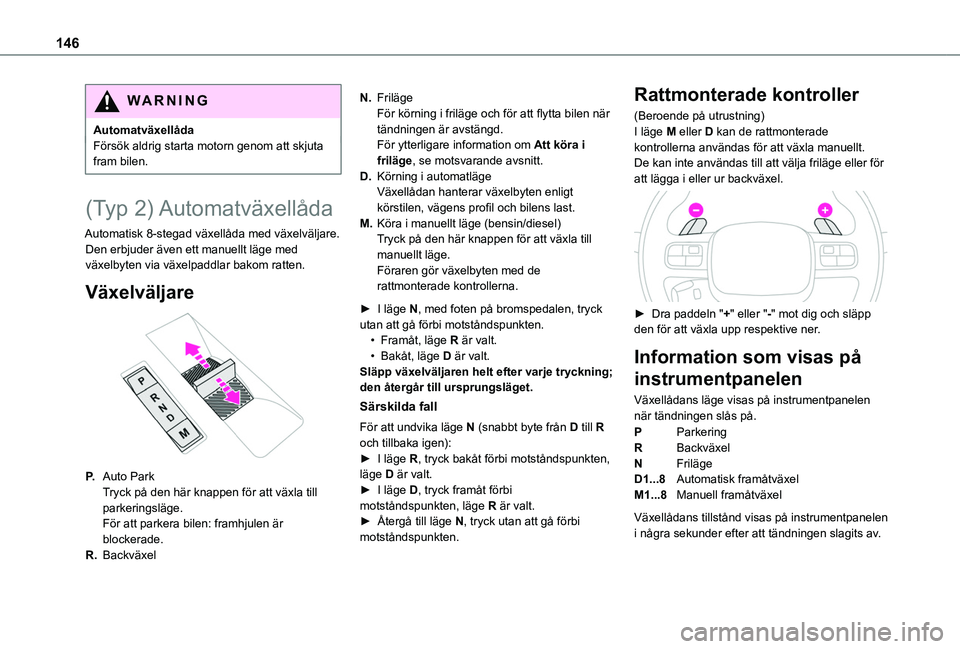 TOYOTA PROACE CITY 2022 Bruksanvisningar (in Swedish) 146
WARNI NG
AutomatväxellådaFörsök aldrig starta motorn genom att skjuta fram bilen.
(Typ 2) Automatväxellåda
Automatisk 8-stegad växellåda med växelväljare. Den erbjuder även ett manuell TOYOTA PROACE CITY 2022 Bruksanvisningar (in Swedish) 146
WARNI NG
AutomatväxellådaFörsök aldrig starta motorn genom att skjuta fram bilen.
(Typ 2) Automatväxellåda
Automatisk 8-stegad växellåda med växelväljare. Den erbjuder även ett manuell