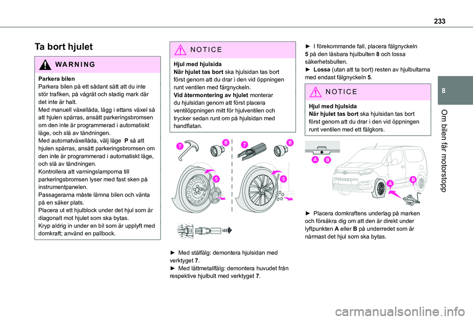 TOYOTA PROACE CITY 2022 Bruksanvisningar (in Swedish) 233
Om bilen får motorstopp
8
Ta bort hjulet
WARNI NG
Parkera bilenParkera bilen på ett sådant sätt att du inte stör trafiken, på vågrät och stadig mark där det inte är halt.Med manuell väx TOYOTA PROACE CITY 2022 Bruksanvisningar (in Swedish) 233
Om bilen får motorstopp
8
Ta bort hjulet
WARNI NG
Parkera bilenParkera bilen på ett sådant sätt att du inte stör trafiken, på vågrät och stadig mark där det inte är halt.Med manuell väx