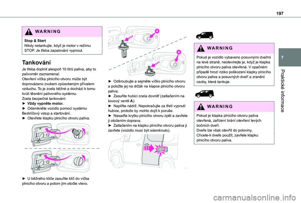 TOYOTA PROACE CITY 2022  Návod na použití (in Czech) 197
Praktické informace
7
WARNI NG
Stop & StartNikdy netankujte, když je motor v režimu STOP. Je třeba zapalování vypnout.
Tankování
Je třeba doplnit alespoň 10 litrů paliva, aby to palivom