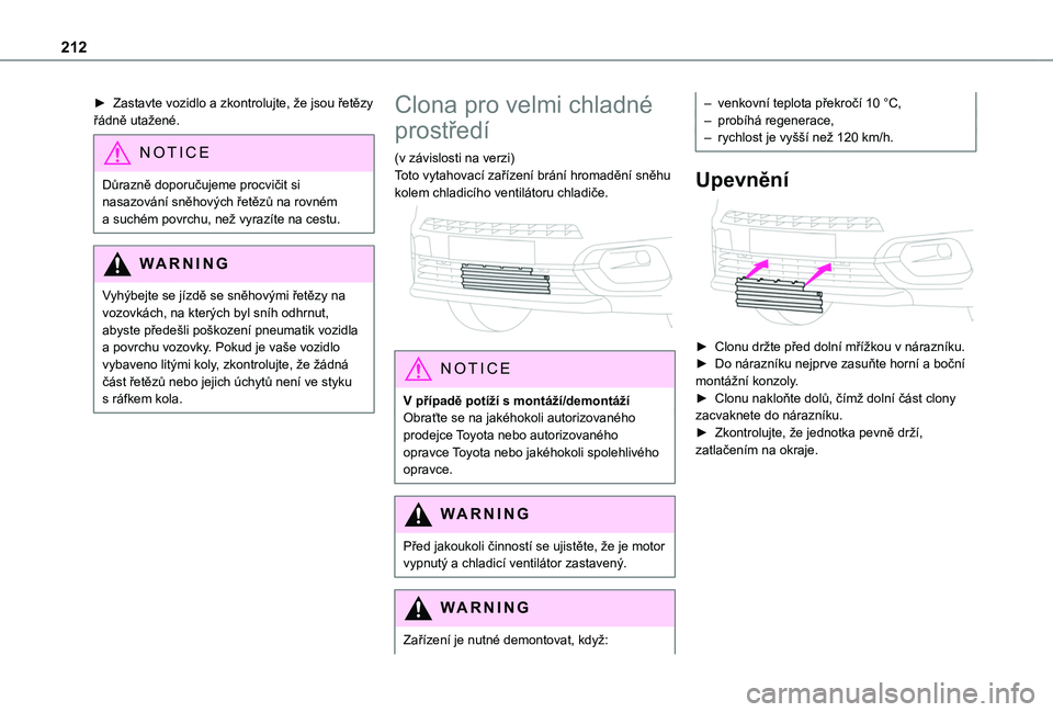 TOYOTA PROACE CITY 2022  Návod na použití (in Czech) 212
► Zastavte vozidlo a zkontrolujte, že jsou řetězy řádně utažené.
NOTIC E
Důrazně doporučujeme procvičit si nasazování sněhových řetězů na rovném a suchém povrchu, než vyraz